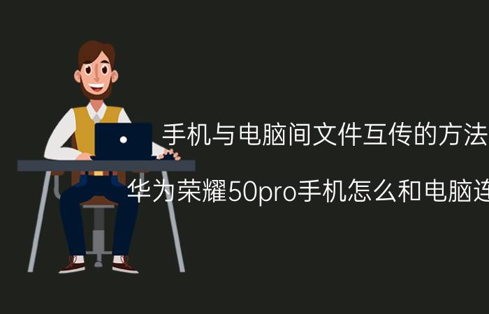 手机与电脑间文件互传的方法 华为荣耀50pro手机怎么和电脑连接？